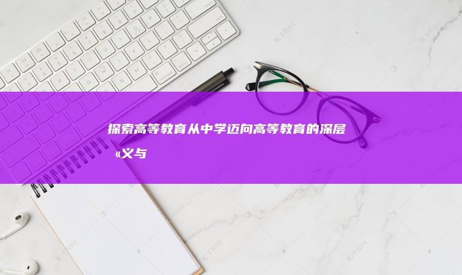 探索高等教育：从中学迈向高等教育的深层含义与转变